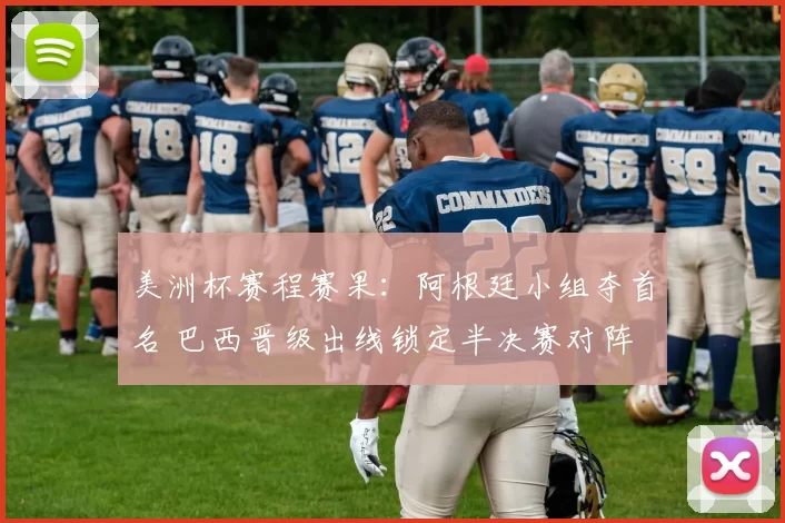 美洲杯赛程赛果：阿根廷小组夺首名 巴西晋级出线锁定半决赛对阵