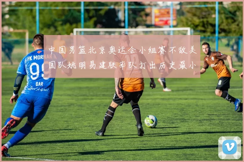 中国男篮北京奥运会小组赛不敌美国队姚明易建联率队打出历史最小分差