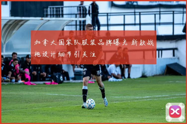 加拿大国家队服装品牌曝光 新款战袍设计细节引关注