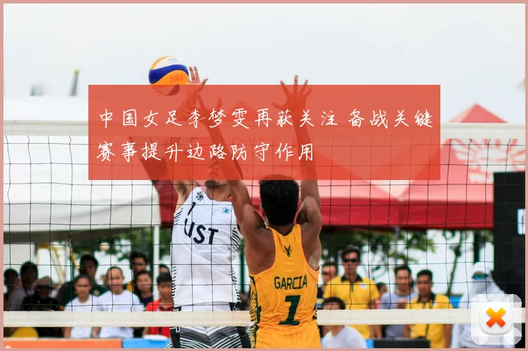 中国女足李梦雯再获关注 备战关键赛事提升边路防守作用