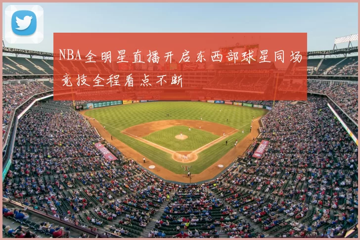 NBA全明星直播开启东西部球星同场竞技全程看点不断