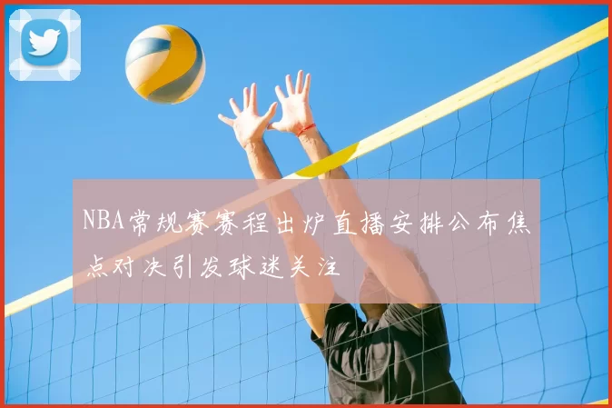 NBA常规赛赛程出炉直播安排公布焦点对决引发球迷关注