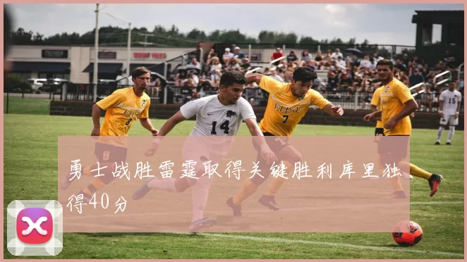 勇士战胜雷霆取得关键胜利库里独得40分