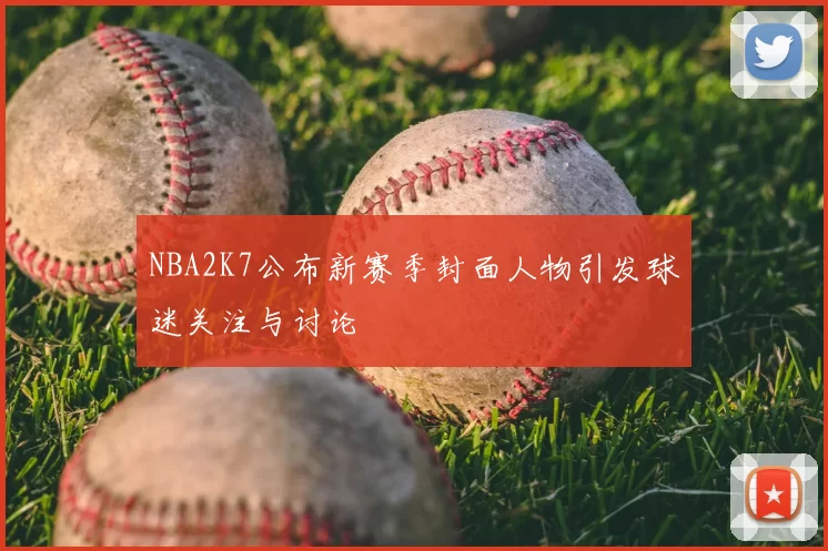 NBA2K7公布新赛季封面人物引发球迷关注与讨论