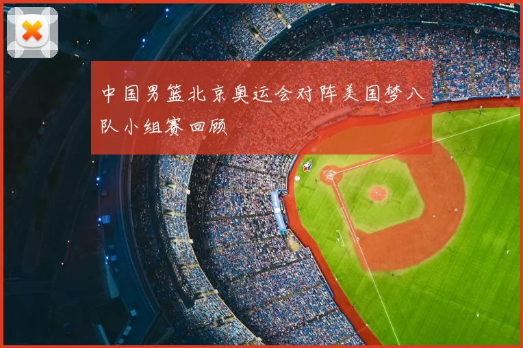 中国男篮北京奥运会对阵美国梦八队小组赛回顾