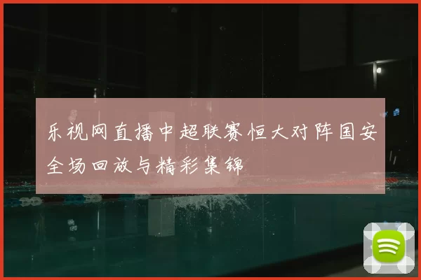 乐视网直播中超联赛恒大对阵国安全场回放与精彩集锦