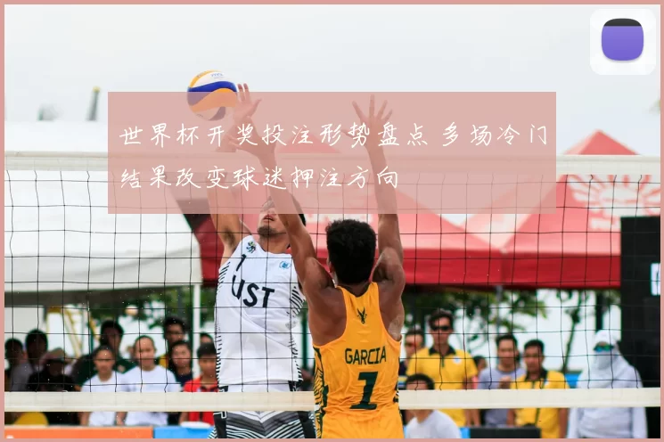 世界杯开奖投注形势盘点 多场冷门结果改变球迷押注方向