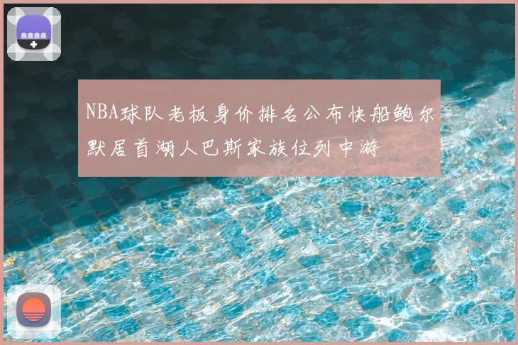 NBA球队老板身价排名公布快船鲍尔默居首湖人巴斯家族位列中游