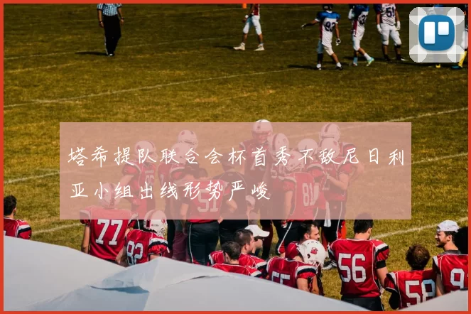 塔希提队联合会杯首秀不敌尼日利亚小组出线形势严峻