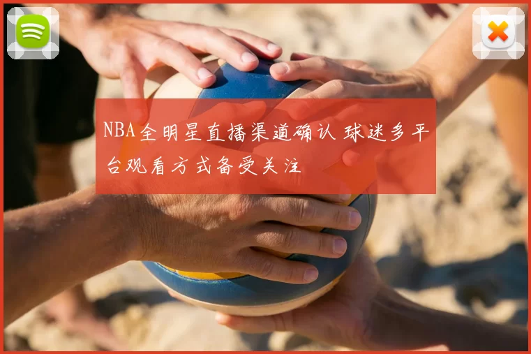 NBA全明星直播渠道确认 球迷多平台观看方式备受关注