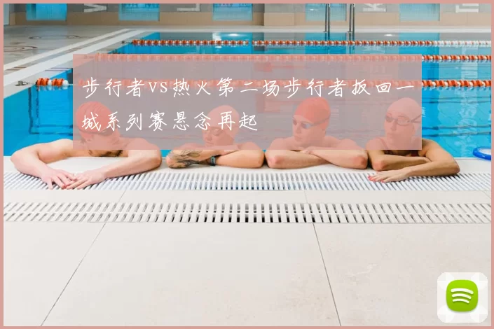 步行者vs热火第二场步行者扳回一城系列赛悬念再起