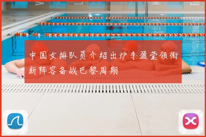 中国女排队员介绍出炉李盈莹领衔新阵容备战巴黎周期