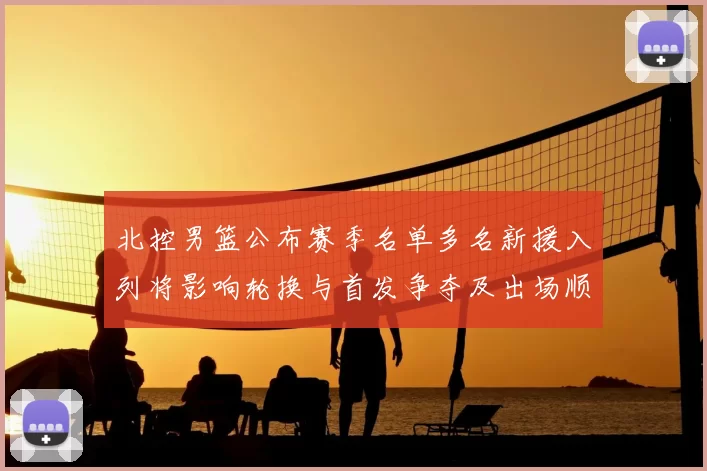 北控男篮公布赛季名单多名新援入列将影响轮换与首发争夺及出场顺序