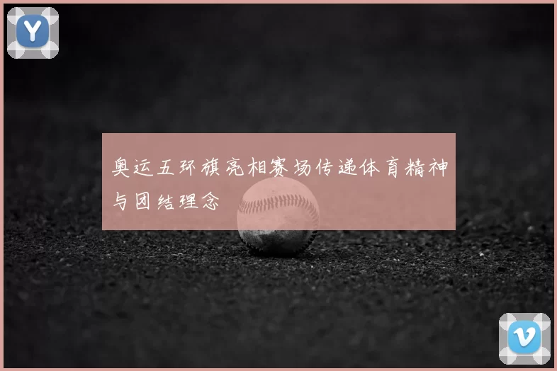 奥运五环旗亮相赛场传递体育精神与团结理念