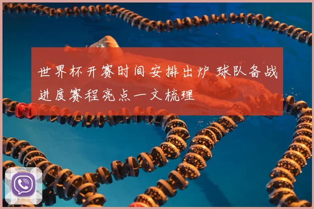世界杯开赛时间安排出炉 球队备战进度赛程亮点一文梳理