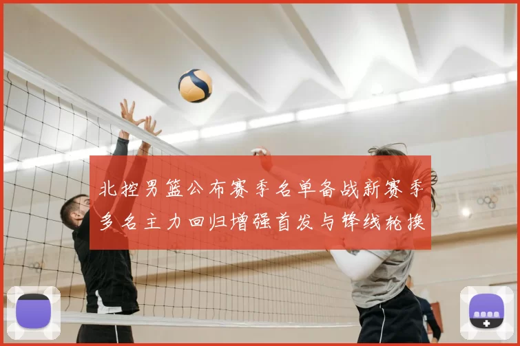 北控男篮公布赛季名单备战新赛季多名主力回归增强首发与锋线轮换深度