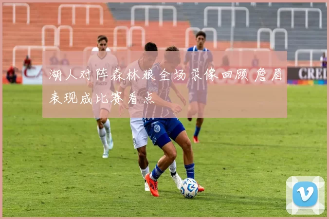 湖人对阵森林狼全场录像回顾 詹眉表现成比赛看点