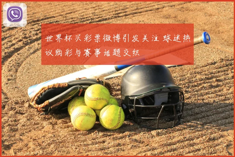 世界杯买彩票微博引发关注 球迷热议购彩与赛事话题交织
