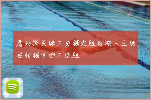 詹姆斯关键三分锁定胜局湖人主场逆转掘金迎三连胜