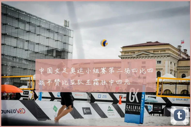 中国女足奥运小组赛第二场四比四战平赞比亚队王霜独中四元