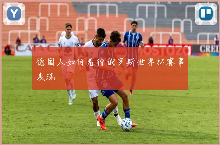 德国人如何看待俄罗斯世界杯赛事表现