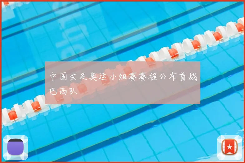中国女足奥运小组赛赛程公布首战巴西队