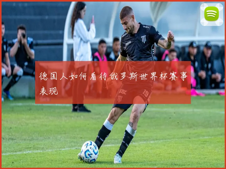 德国人如何看待俄罗斯世界杯赛事表现