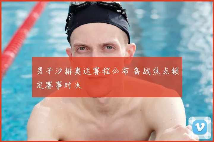 男子沙排奥运赛程公布 备战焦点锁定赛事对决
