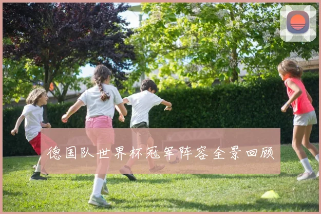 德国队世界杯冠军阵容全景回顾