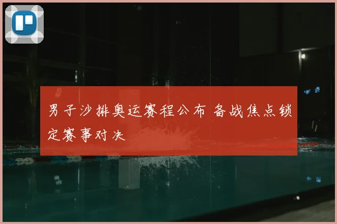 男子沙排奥运赛程公布 备战焦点锁定赛事对决