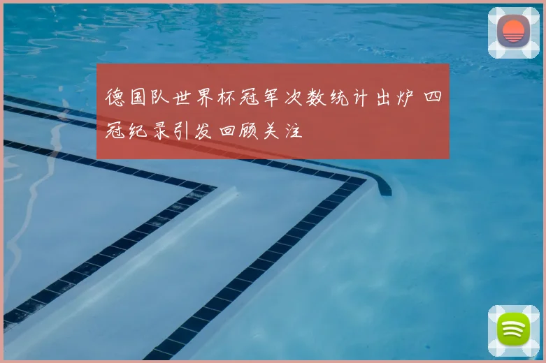 德国队世界杯冠军次数统计出炉 四冠纪录引发回顾关注