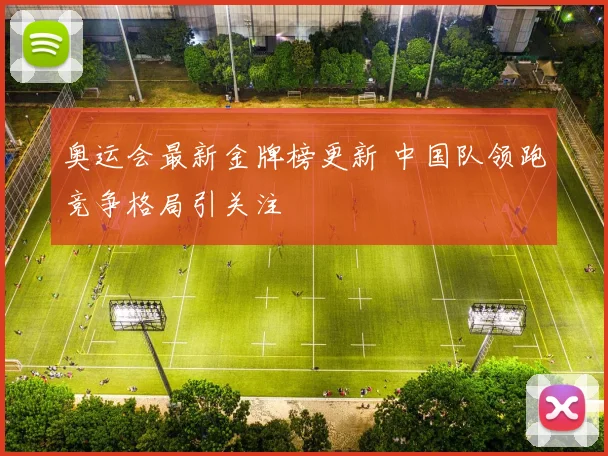 奥运会最新金牌榜更新 中国队领跑竞争格局引关注
