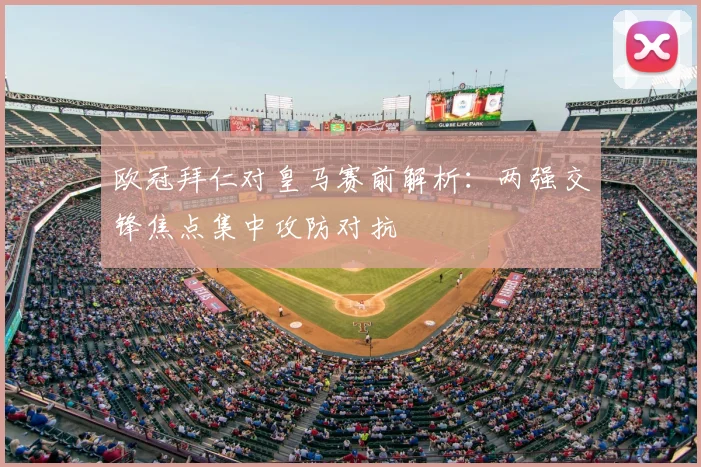 欧冠拜仁对皇马赛前解析:两强交锋焦点集中攻防对抗